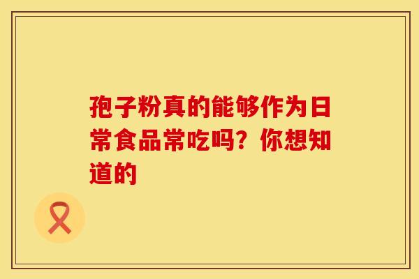 孢子粉真的能够作为日常食品常吃吗？你想知道的