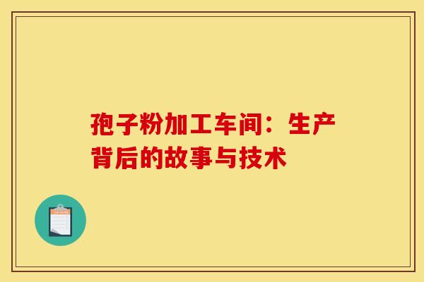 孢子粉加工车间：生产背后的故事与技术
