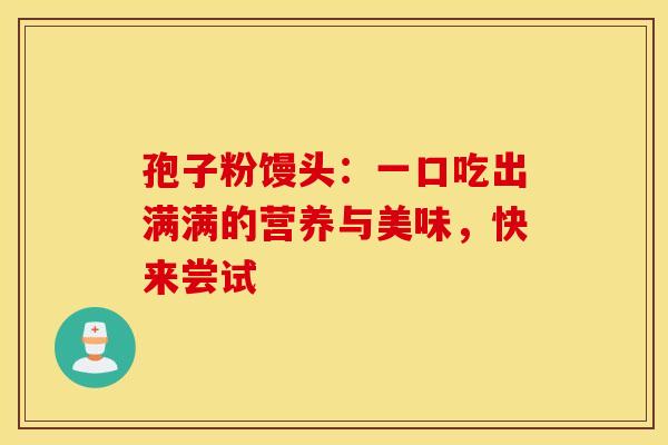 孢子粉馒头：一口吃出满满的营养与美味，快来尝试