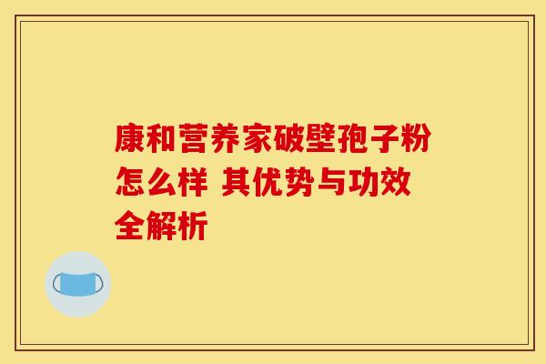 康和营养家破壁孢子粉怎么样 其优势与功效全解析