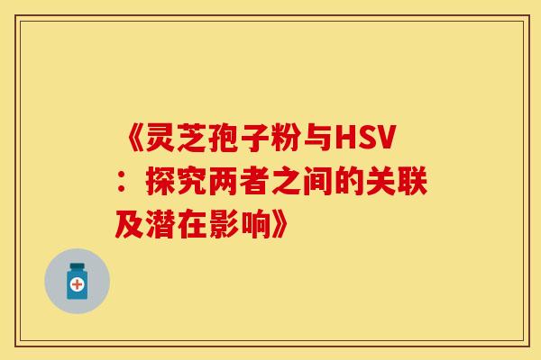 《灵芝孢子粉与HSV：探究两者之间的关联及潜在影响》