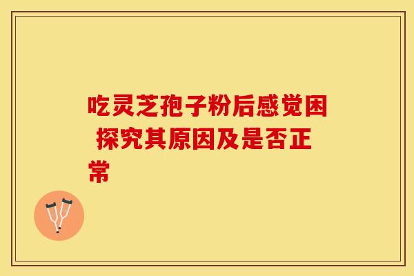 吃灵芝孢子粉后感觉困 探究其原因及是否正常