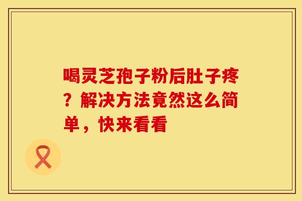 喝灵芝孢子粉后肚子疼？解决方法竟然这么简单，快来看看