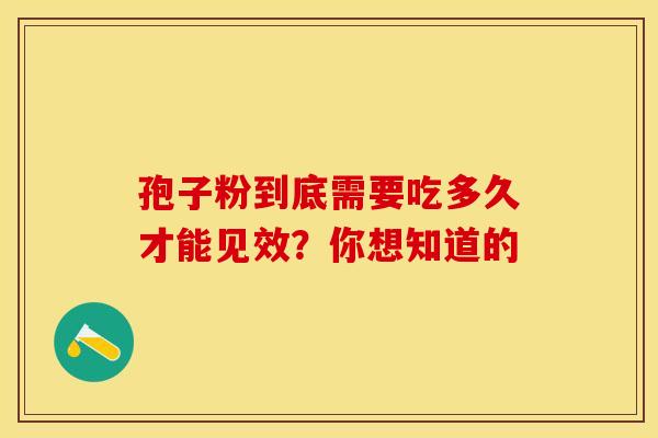 孢子粉到底需要吃多久才能见效？你想知道的