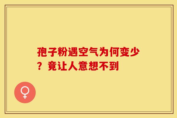 孢子粉遇空气为何变少？竟让人意想不到