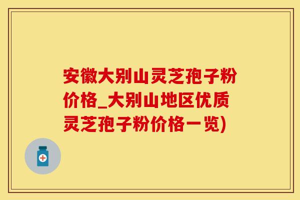 安徽大别山灵芝孢子粉价格_大别山地区优质灵芝孢子粉价格一览)