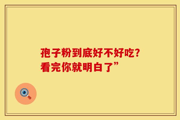 孢子粉到底好不好吃？看完你就明白了”