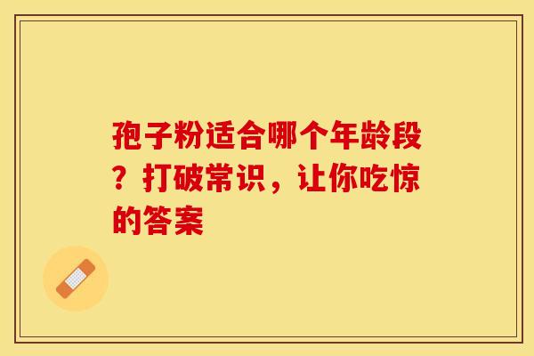 孢子粉适合哪个年龄段？打破常识，让你吃惊的答案
