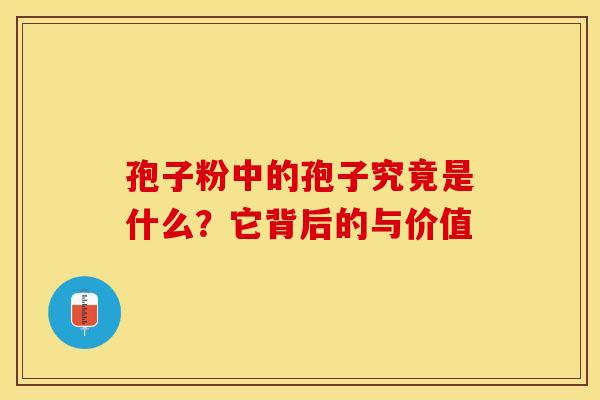 孢子粉中的孢子究竟是什么？它背后的与价值
