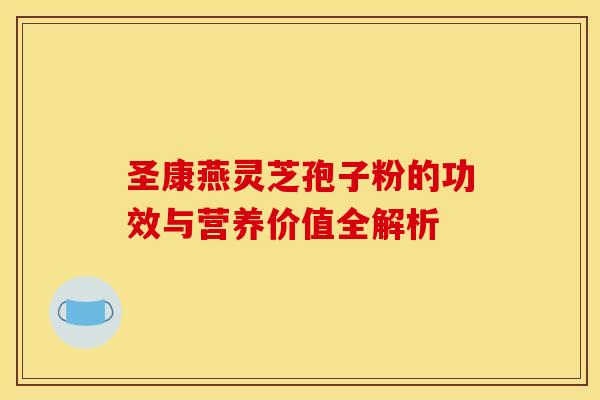 圣康燕灵芝孢子粉的功效与营养价值全解析