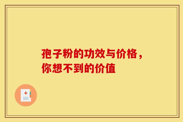 孢子粉的功效与价格，你想不到的价值