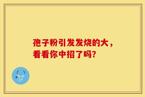 孢子粉引发发烧的大，看看你中招了吗？