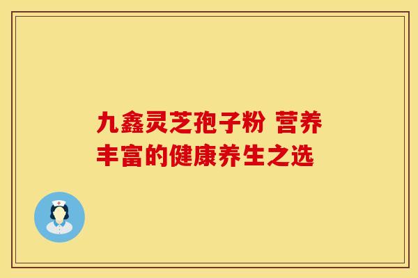 九鑫灵芝孢子粉 营养丰富的健康养生之选