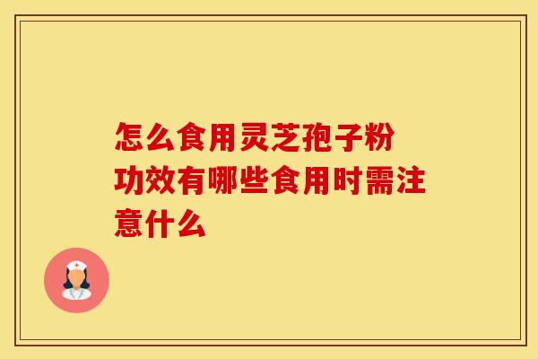 怎么食用灵芝孢子粉 功效有哪些食用时需注意什么