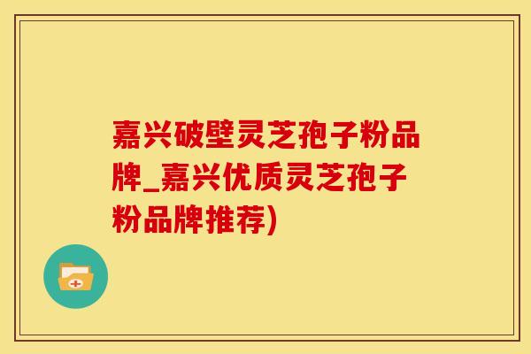 嘉兴破壁灵芝孢子粉品牌_嘉兴优质灵芝孢子粉品牌推荐)