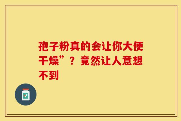 孢子粉真的会让你大便干燥”？竟然让人意想不到