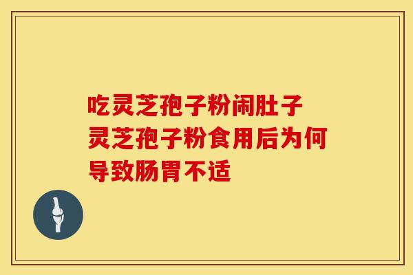 吃灵芝孢子粉闹肚子 灵芝孢子粉食用后为何导致肠胃不适