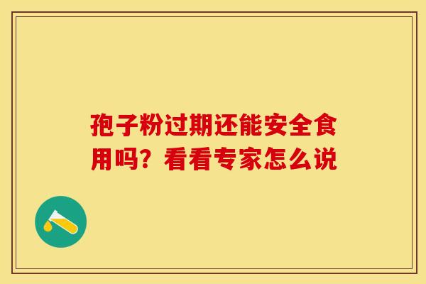 孢子粉过期还能安全食用吗？看看专家怎么说