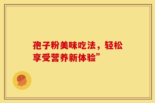 孢子粉美味吃法，轻松享受营养新体验”