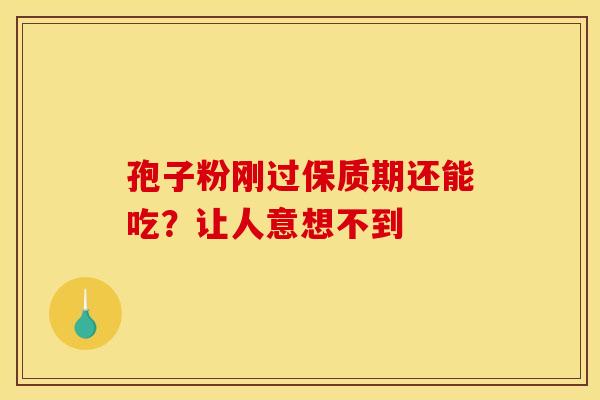 孢子粉刚过保质期还能吃？让人意想不到