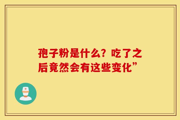 孢子粉是什么？吃了之后竟然会有这些变化”
