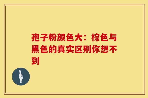 孢子粉颜色大：棕色与黑色的真实区别你想不到