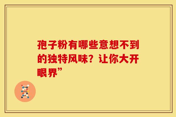 孢子粉有哪些意想不到的独特风味？让你大开眼界”