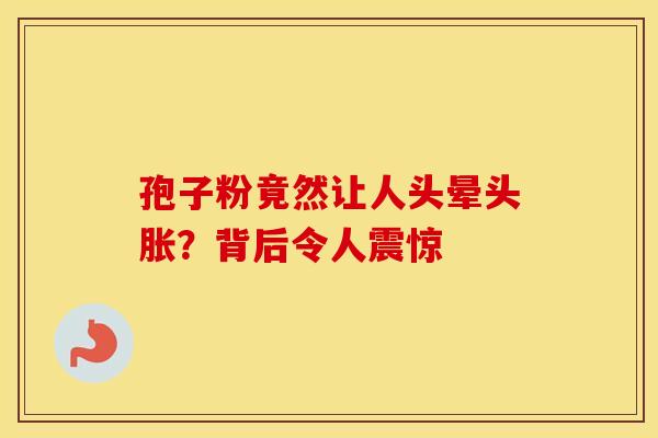 孢子粉竟然让人头晕头胀？背后令人震惊