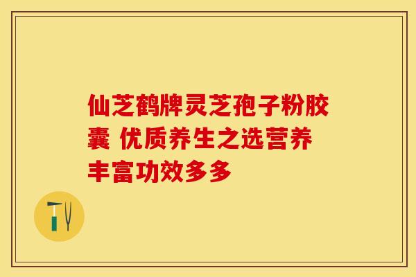 仙芝鹤牌灵芝孢子粉胶囊 优质养生之选营养丰富功效多多