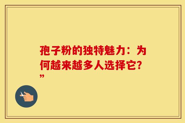 孢子粉的独特魅力：为何越来越多人选择它？”