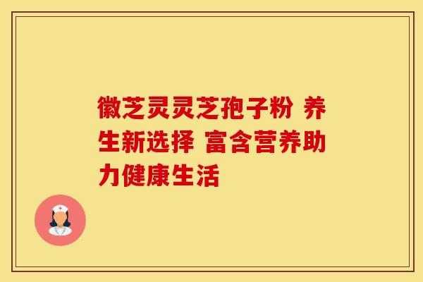 徽芝灵灵芝孢子粉 养生新选择 富含营养助力健康生活