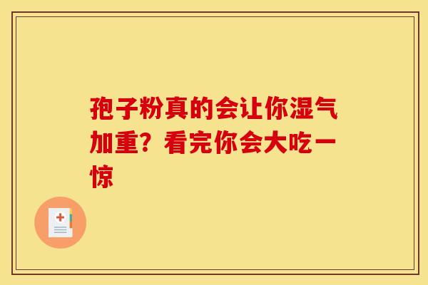 孢子粉真的会让你湿气加重？看完你会大吃一惊