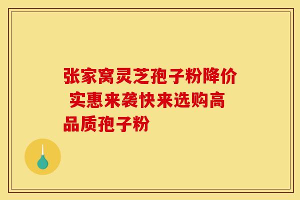 张家窝灵芝孢子粉降价 实惠来袭快来选购高品质孢子粉