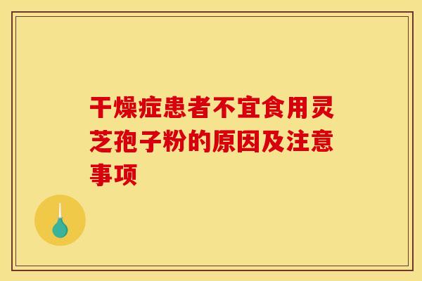 干燥症患者不宜食用灵芝孢子粉的原因及注意事项
