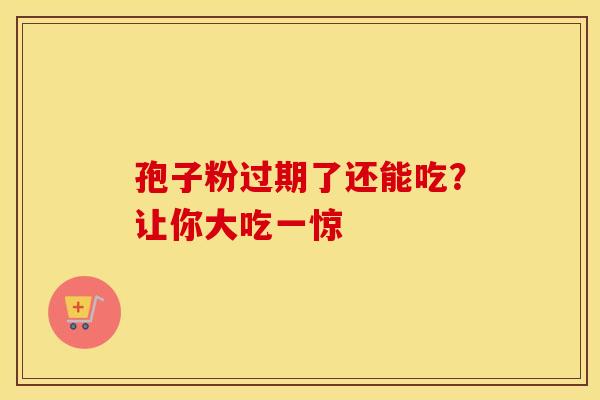 孢子粉过期了还能吃？让你大吃一惊