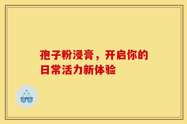 孢子粉浸膏，开启你的日常活力新体验