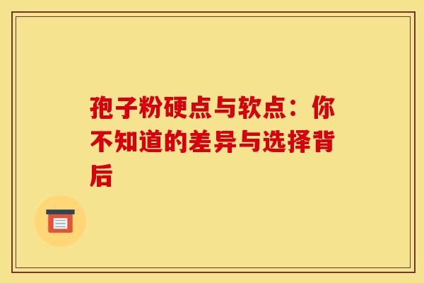 孢子粉硬点与软点：你不知道的差异与选择背后