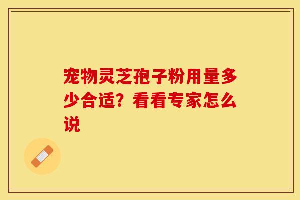 宠物灵芝孢子粉用量多少合适？看看专家怎么说