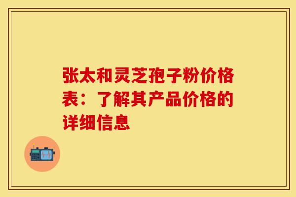 张太和灵芝孢子粉价格表：了解其产品价格的详细信息