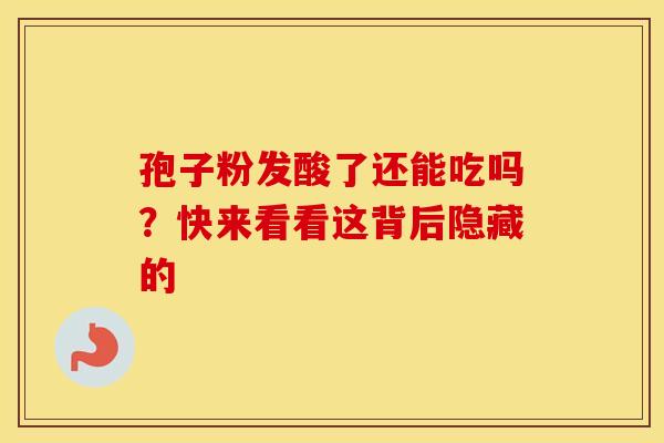 孢子粉发酸了还能吃吗？快来看看这背后隐藏的