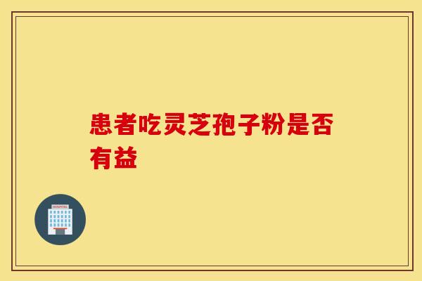 患者吃灵芝孢子粉是否有益