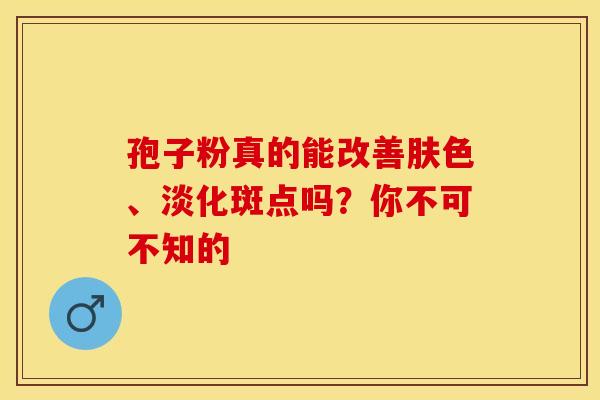 孢子粉真的能改善肤色、淡化斑点吗？你不可不知的