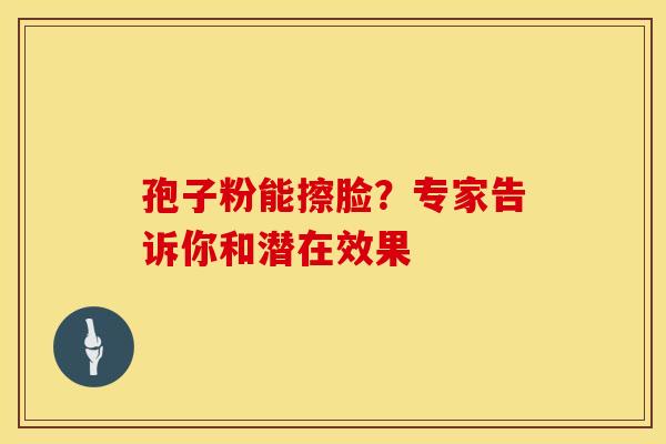 孢子粉能擦脸？专家告诉你和潜在效果