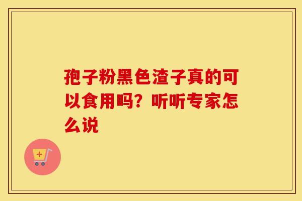 孢子粉黑色渣子真的可以食用吗？听听专家怎么说