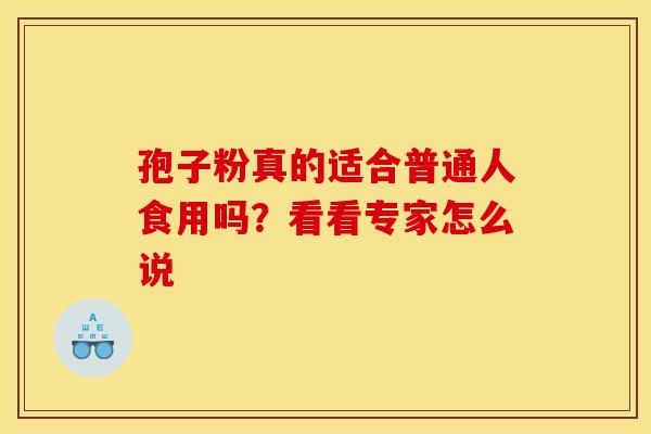 孢子粉真的适合普通人食用吗？看看专家怎么说