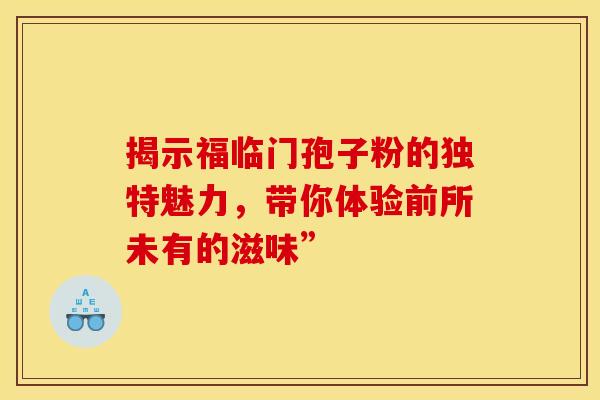 揭示福临门孢子粉的独特魅力，带你体验前所未有的滋味”
