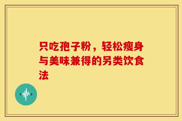 只吃孢子粉，轻松瘦身与美味兼得的另类饮食法