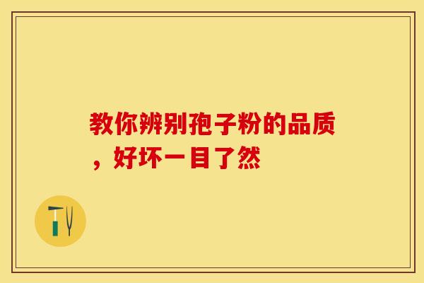 教你辨别孢子粉的品质，好坏一目了然