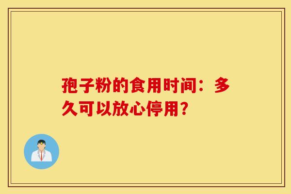 孢子粉的食用时间：多久可以放心停用？