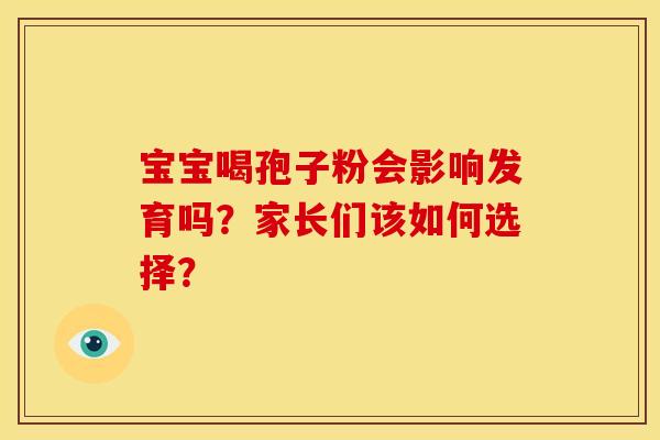宝宝喝孢子粉会影响发育吗？家长们该如何选择？